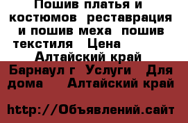 Пошив платья и  костюмов, реставрация и пошив меха, пошив текстиля › Цена ­ 2 500 - Алтайский край, Барнаул г. Услуги » Для дома   . Алтайский край